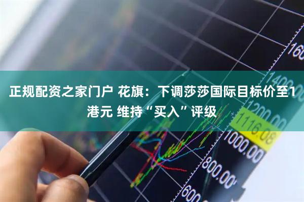 正规配资之家门户 花旗：下调莎莎国际目标价至1港元 维持“买入”评级