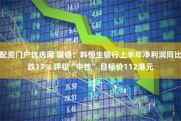配资门户优选网 瑞银：料恒生银行上半年净利润同比跌17% 评级“中性” 目标价112港元
