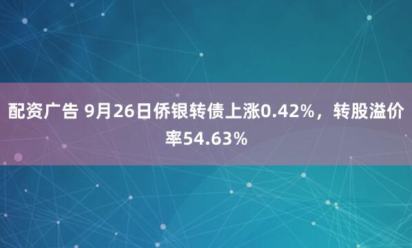 配资广告 9月26日侨银转债上涨0.42%,转股溢价率54.63%