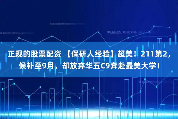 正规的股票配资 【保研人经验】超美！211第2，候补至9月，却放弃华五C9奔赴最美大学！