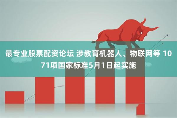 最专业股票配资论坛 涉教育机器人、物联网等 1071项国家标准5月1日起实施